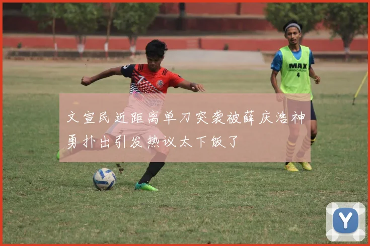 文宣民近距离单刀突袭被薛庆浩神勇扑出引发热议太下饭了