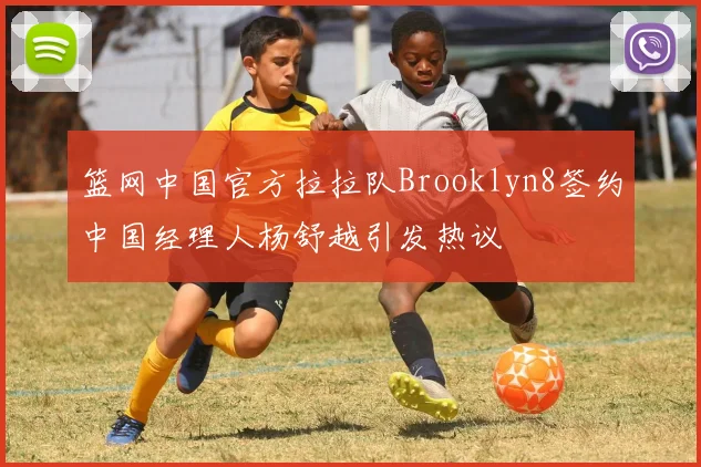 篮网中国官方拉拉队Brooklyn8签约中国经理人杨舒越引发热议