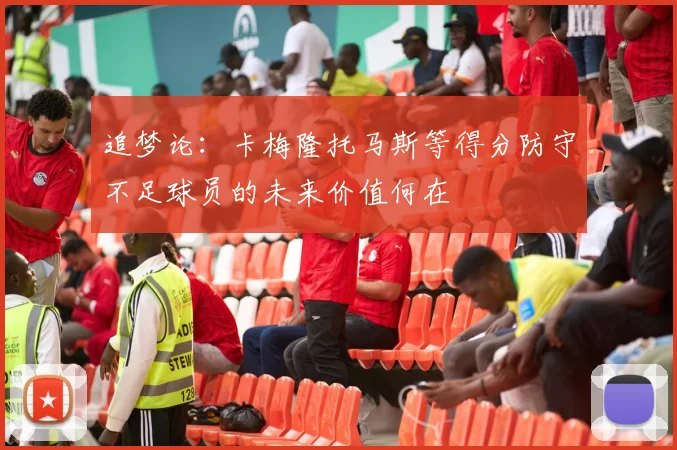 追梦论：卡梅隆托马斯等得分防守不足球员的未来价值何在