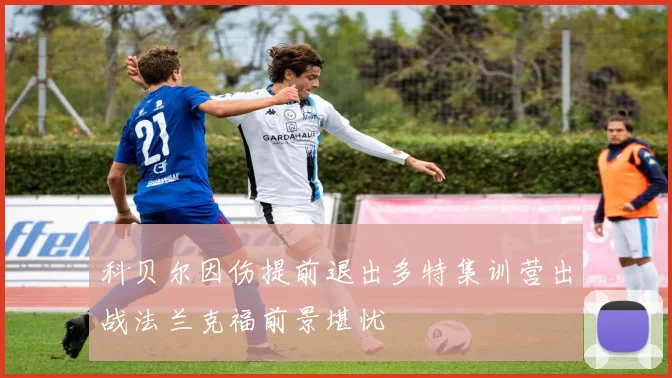 科贝尔因伤提前退出多特集训营出战法兰克福前景堪忧