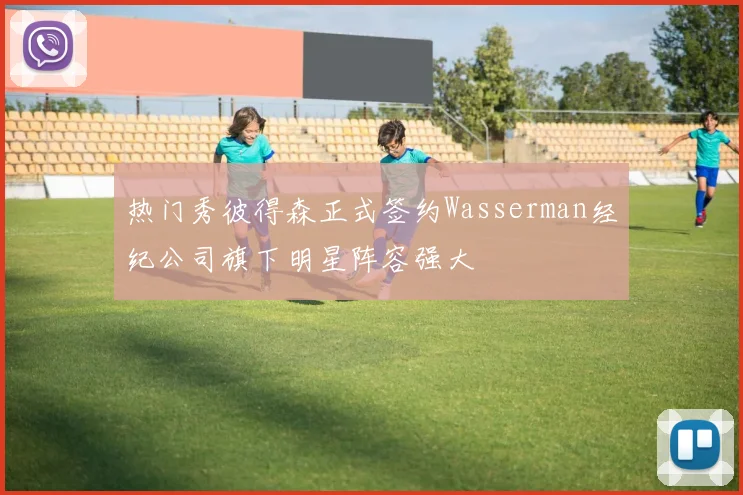热门秀彼得森正式签约Wasserman经纪公司旗下明星阵容强大