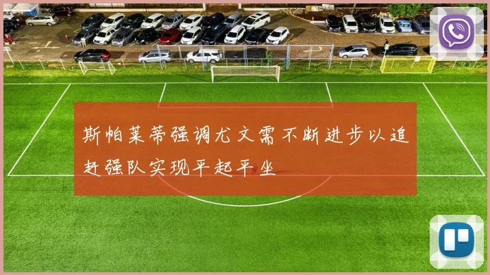 斯帕莱蒂强调尤文需不断进步以追赶强队实现平起平坐