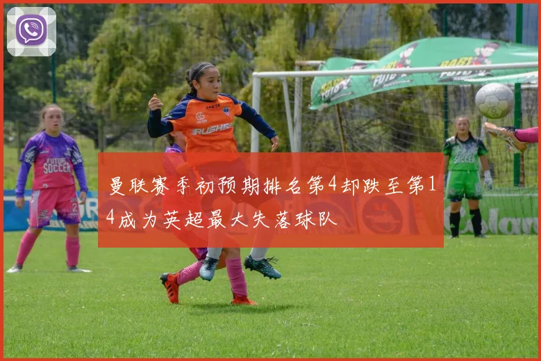 曼联赛季初预期排名第4却跌至第14成为英超最大失落球队