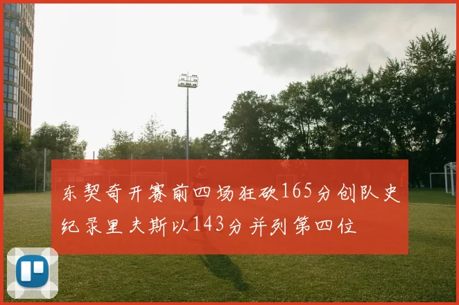 东契奇开赛前四场狂砍165分创队史纪录里夫斯以143分并列第四位