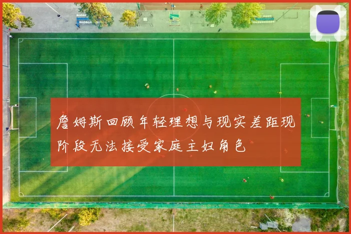 詹姆斯回顾年轻理想与现实差距现阶段无法接受家庭主妇角色
