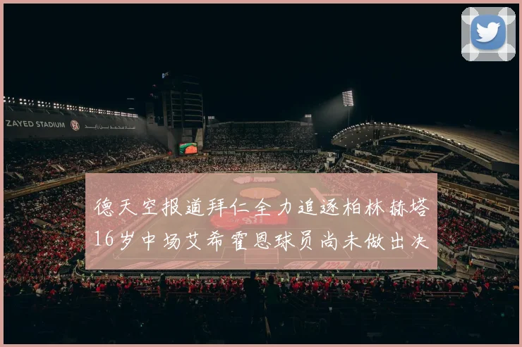 德天空报道拜仁全力追逐柏林赫塔16岁中场艾希霍恩球员尚未做出决定