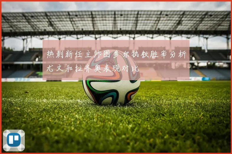 热刺新任主帅图多尔执教胜率分析尤文和拉齐奥表现对比