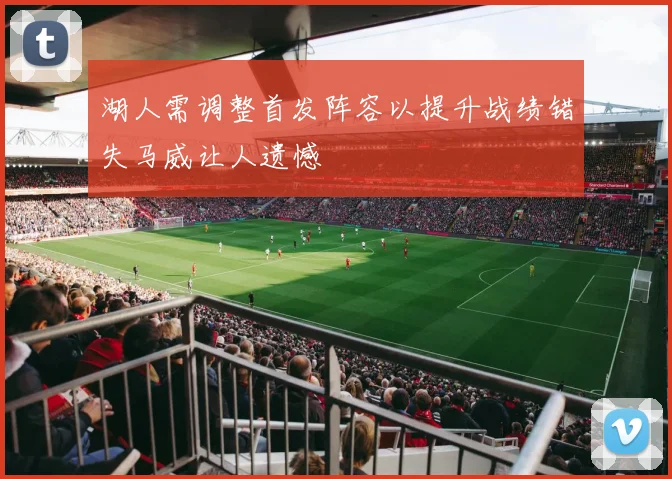 湖人需调整首发阵容以提升战绩错失马威让人遗憾