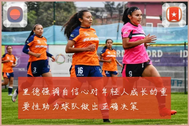 里德强调自信心对年轻人成长的重要性助力球队做出正确决策