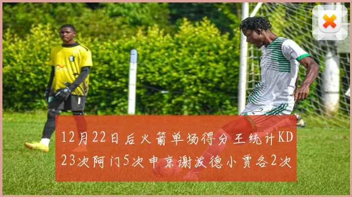 12月22日后火箭单场得分王统计KD23次阿门5次申京谢泼德小贾各2次