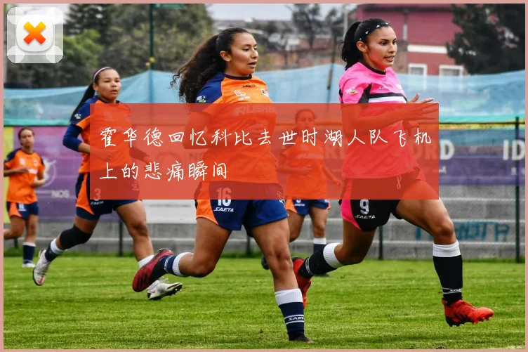 霍华德回忆科比去世时湖人队飞机上的悲痛瞬间