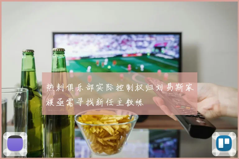 热刺俱乐部实际控制权归刘易斯家族亟需寻找新任主教练