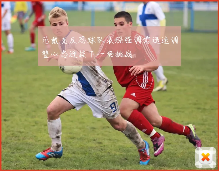 范戴克反思球队表现强调需迅速调整心态迎接下一场挑战