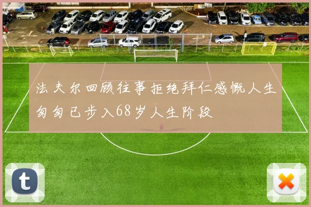 法夫尔回顾往事拒绝拜仁感慨人生匆匆已步入68岁人生阶段