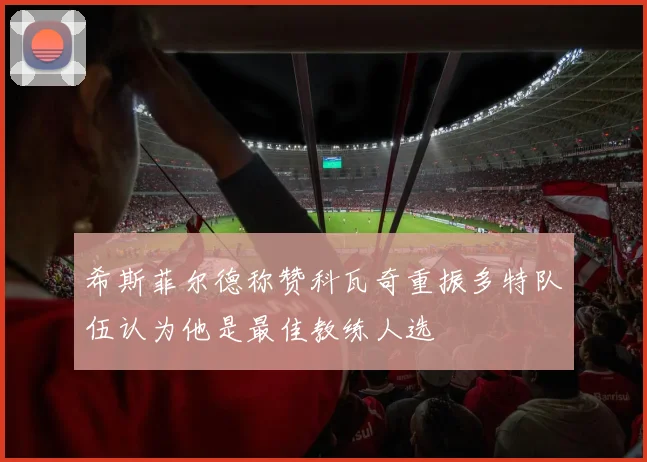 希斯菲尔德称赞科瓦奇重振多特队伍认为他是最佳教练人选
