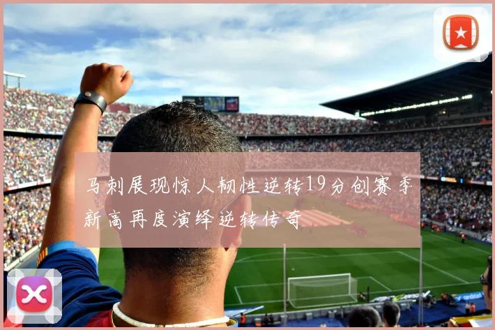 马刺展现惊人韧性逆转19分创赛季新高再度演绎逆转传奇