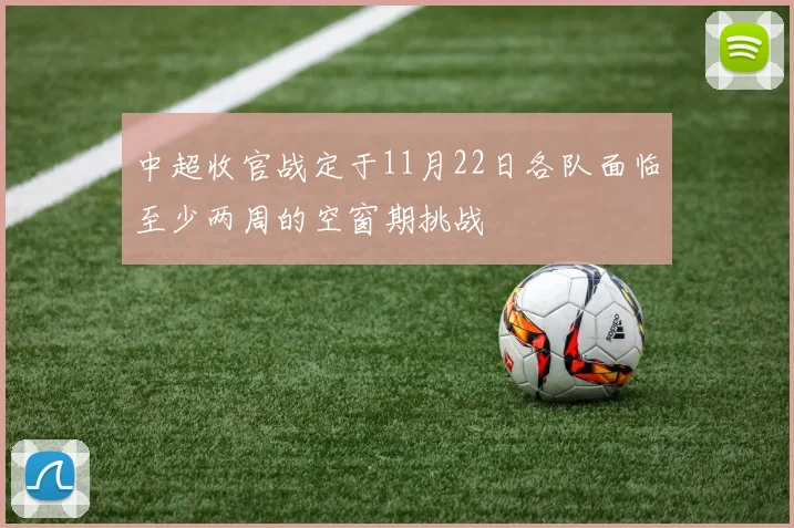 中超收官战定于11月22日各队面临至少两周的空窗期挑战