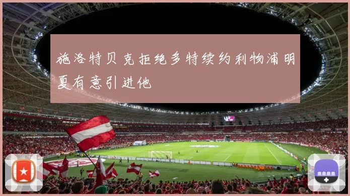 施洛特贝克拒绝多特续约利物浦明夏有意引进他