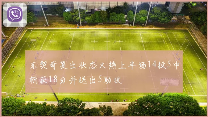 东契奇复出状态火热上半场14投5中斩获18分并送出5助攻
