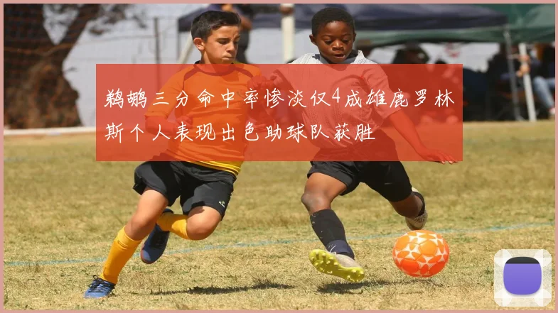 鹈鹕三分命中率惨淡仅4成雄鹿罗林斯个人表现出色助球队获胜