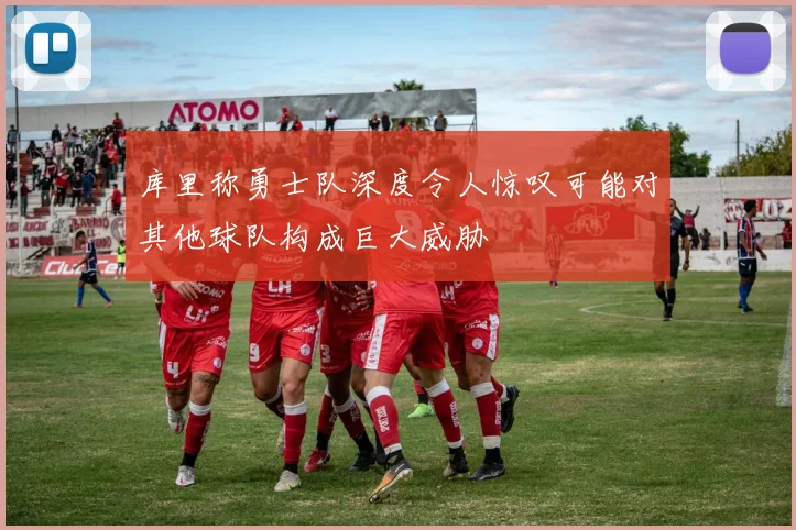 库里称勇士队深度令人惊叹可能对其他球队构成巨大威胁