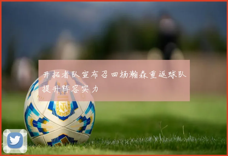 开拓者队宣布召回杨瀚森重返球队提升阵容实力