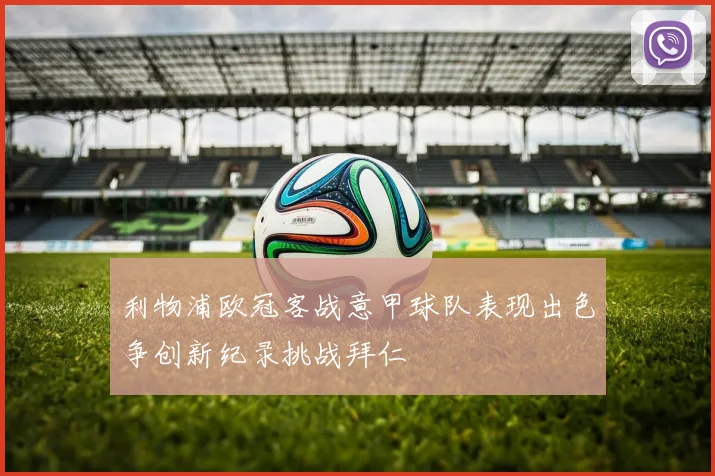 利物浦欧冠客战意甲球队表现出色争创新纪录挑战拜仁